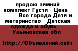 продаю зимний комплект Густи › Цена ­ 3 000 - Все города Дети и материнство » Детская одежда и обувь   . Ульяновская обл.